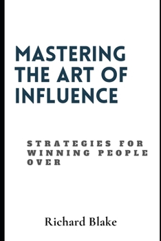 Paperback Mastering The Art Of Influence: Strategies For Winning People Over Book