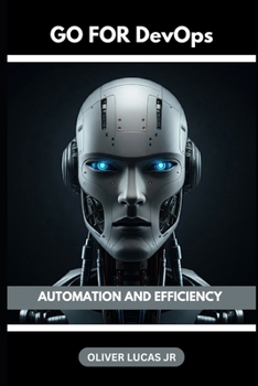 Go For DevOps: Automation And Efficiency (Conquer the World of Go: A Programming Journey for All Levels)