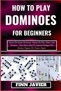 Paperback How to Play Dominoes for Beginners: Unlock The Secrets Of Domino, Master The Tiles, Tactics, And Triumphs - From Basic Rules To Advanced Strategies-Th [Large Print] Book