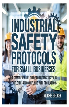 Paperback Industrial Safety Protocols for Small Businesses: A Comprehensive Guide to Protecting Your Employees and Complying with Regulations Book