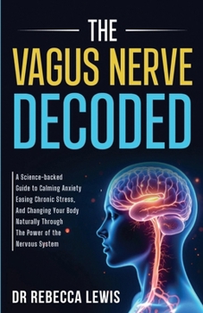 The Vagus Nerve: A Science-Backed Guide to Calming Anxiety, Easing Chronic Stress, and Changing Your Body Naturally Through the Power of the Nervous System