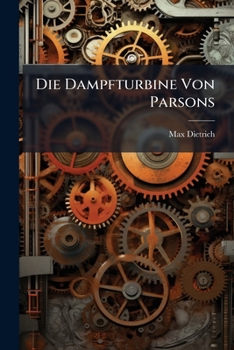 Paperback Die Dampfturbine Von Parsons: Mit Besonderer Berücksichtigung Ihrer Verwendung Als Schiffsmaschine [German] Book