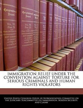 Immigration Relief Under The Convention Against Torture For Serious Criminals And Human Rights Violators