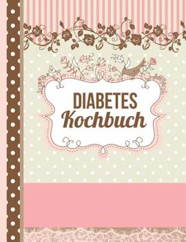 Diabetes Kochbuch: Das personalisierte Rezeptbuch zum Selberschreiben f�r 120 Diabetiker Rezepte mit Inhaltsverzeichnis uvm. - ca. A4 Softcover (leeres Kochbuch)
