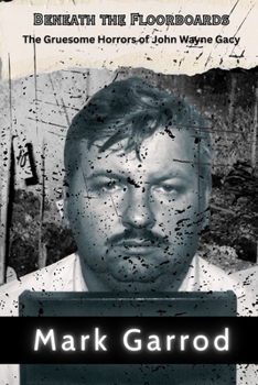 Paperback Beneath the Floorboards: The Gruesome Horrors of John Wayne Gacy: The Twisted Legacy of a Predator in Plain Sight Book