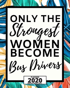 Only The Strongest Women Become Bus Drivers: 2020 Planner For Bus Driver, 1-Year Daily, Weekly And Monthly Organizer With Calendar, Appreciation Gift For Bus Drivers (8" x 10")