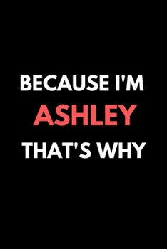 Because I'm ashley That's Why A Gratitude Journal Notebook for women Girls mothers daughters with the name ashley: Lined Notebook / Journal Gift, 120 Pages, 6x9, Soft Cover, Matte Finish