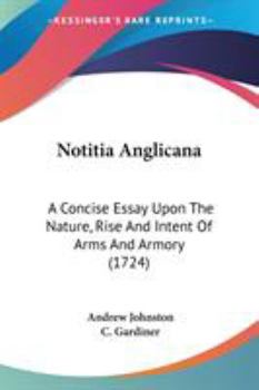 Notitia Anglicana: A Concise Essay Upon The Nature, Rise And Intent Of Arms And Armory