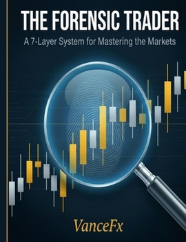T H E F O R E N S I C T R A D E R: A 7-Layer System for Mastering the Markets