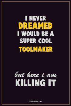 Paperback I Never Dreamed I would Be A Super Cool Toolmaker But Here I Am Killing It: Career Motivational Quotes 6x9 120 Pages Blank Lined Notebook Journal Book