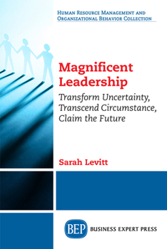 Paperback Magnificent Leadership: Transform Uncertainty, Transcend Circumstance, Claim the Future Book