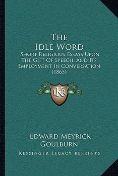 The Idle Word: Short Religious Essays upon the Gift of Speech, and its Employment in Conversation