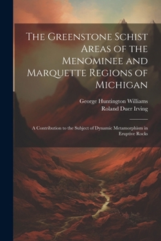 Paperback The Greenstone Schist Areas of the Menominee and Marquette Regions of Michigan: A Contribution to the Subject of Dynamic Metamorphism in Eruptive Rock Book