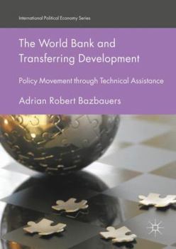 Hardcover The World Bank and Transferring Development: Policy Movement Through Technical Assistance Book