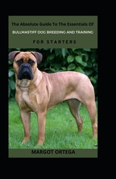 Paperback The Absolute Guide To The Essentials Of Bullmastiff Dog Breeding And Training For Starters Book