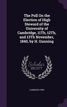 The Poll on the Election of High Steward of the University of Cambridge, 11th, 12th, and 13th November, 1840, by H. Gunning