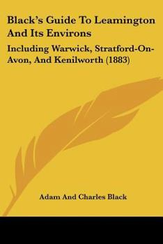 Paperback Black's Guide To Leamington And Its Environs: Including Warwick, Stratford-On-Avon, And Kenilworth (1883) Book