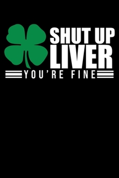 Shut Up Liver You're Fine: Funny Shut Up Liver You're Fine St. Patrick's Day T-Shirt Blank Composition Notebook for Journaling & Writing (120 Lined Pages, 6" x 9")