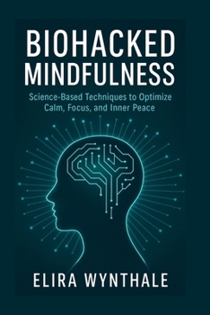 Biohacked Mindfulness: Science-Based Techniques to Optimize Calm, Focus, and Inner Peace (Health Related)