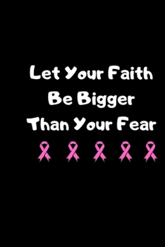 Let Your Faith Be Bigger Than Your Fear: A Blank lined notebook/diary/journal .gift for cancer patients ,World Cancer Day,International Children's Cancer Day, For all the genders to beat cancer.