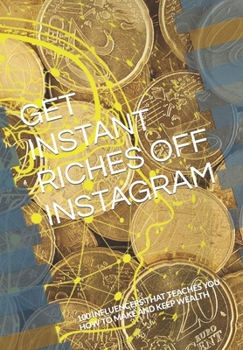Paperback Get Instant Riches Off Instagram: 100 Influencers That Teaches You How to Make and Keep Wealth Book