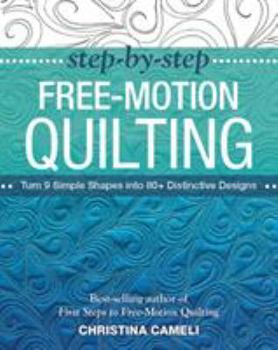 Paperback Step-By-Step Free-Motion Quilting: Turn 9 Simple Shapes Into 80+ Distinctive Designs - Best-Selling Author of First Steps to Free-Motion Quilting Book