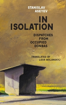 Hardcover In Isolation: Dispatches from Occupied Donbas Book