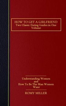 Paperback How to Get a Girlfriend: Two Classic Dating Guides in One Volume-Understanding Women and How To Be The Man Women Want Book