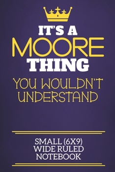 It's A Moore Thing You Wouldn't Understand Small (6x9) Wide Ruled Notebook: Show you care with our personalised family member books, a perfect way to ... books are ideal for all the family to enjoy.