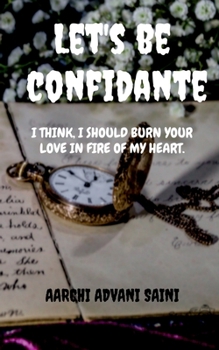 Let's be confidante: I think, I should Burn your love in fire of my heart.