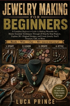Paperback Jewelry Making for Beginners: A Complete Beginner's Guide to Making Wearable Art Master Essential Techniques Through 20 Step-by-Step Projects, Explore Book