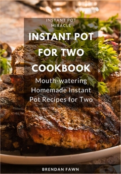 Instant Pot for Two Cookbook: Mouth-watering Homemade Instant Pot Recipes for Two (Instant Pot Miracle)