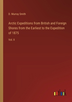 Arctic Expeditions from British and Foreign Shores from the Earliest to the Expedition of 1875: Vol. II