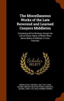 Hardcover The Miscellaneous Works of the Late Reverend and Learned Conyers Middleton: Containing all his Writings, Except the Life of Cicero: Many of Which Were Book