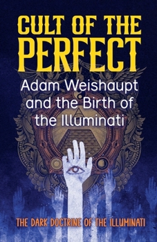 Cult of the Perfect: Adam Weishaupt and the Birth of the Illuminati