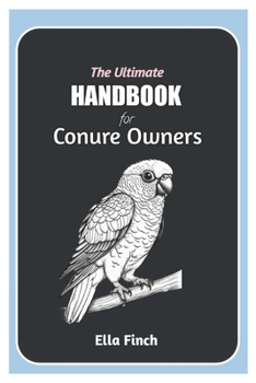 Paperback The Ultimate Handbook for Conure Owners: A Complete Manual for Choosing, Caring, and Understanding Conures as Pets Book