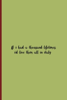 If I Had A Thousand Lifetimes, I'd Live Them All In Italy: All Purpose 6x9 Blank Lined Notebook Journal Way Better Than A Card Trendy Unique Gift Wine Italy