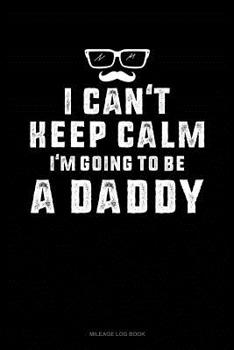 Paperback I Can't Keep Calm I'm Going to Be a Daddy: Mileage Log Book