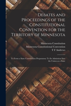 Paperback Debates and Proceedings of the Constitutional Convention for the Territory of Minnesota: To Form a State Constitution Preparatory To its Admission Int Book