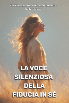 La voce silenziosa della fiducia in sé: Vivi liberamente. Parla onestamente. Sii te stesso. (Italian Edition)