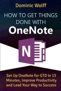 Paperback How to Get Things Done with OneNote: Set Up OneNote for GTD in 15 Minutes, Improve Productivity and Lead Your Way to Success Book