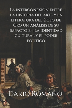 Paperback La interconexión entre la historia del arte y la literatura del Siglo de Oro: Un análisis de su impacto en la identidad cultural y el poder político [Spanish] Book