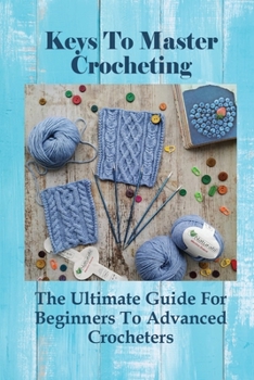 Paperback Keys To Master Crocheting: The Ultimate Guide For Beginners To Advanced Crocheters: How To Master Crocheting Book