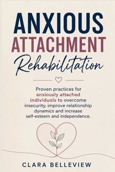 Paperback Anxious Attachment Rehabilitation: Proven practices for anxiously attached individuals to overcome insecurity, improve relationship dynamics and incre Book