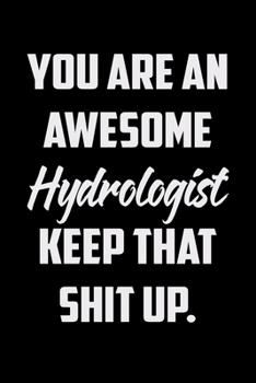 You Are An Awesome Hydrologist Keep That Shit Up: Funny Gratitude Journal 100 Pages Handy 6"x9" Hilarious Quotes Covers Undated Notebook