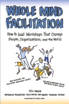 Paperback Whole Mind Facilitation: How to Lead Workshops That Change People, Organizations, and the World Book