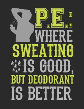 Pe: Where Sweating Is Good But Deodorant Is Better: PE Teacher Notebook, Gym Teacher Coach Appreciation Gift, Blank Paperback Book For Writing Notes, Lesson Plans, Ideas, 150 Pages, college ruled