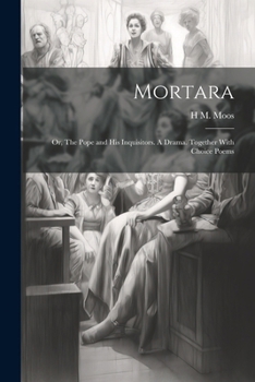 Paperback Mortara: Or, The Pope and his Inquisitors. A Drama. Together With Choice Poems Book