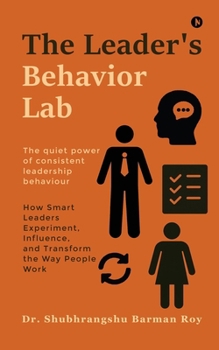 The Leader's Behavior Lab: How Smart Leaders Experiment, Influence, and Transform the Way People Work