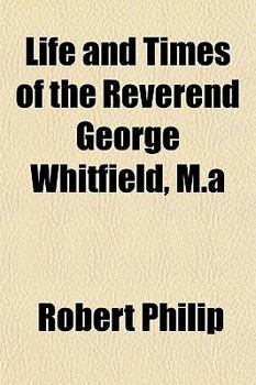 Life and Times of the Reverend George Whitfield, M.a